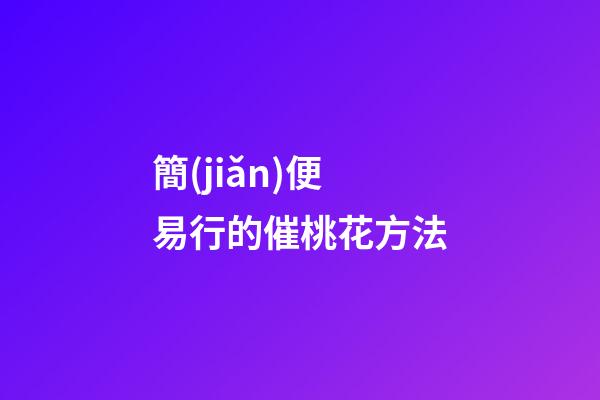 簡(jiǎn)便易行的催桃花方法