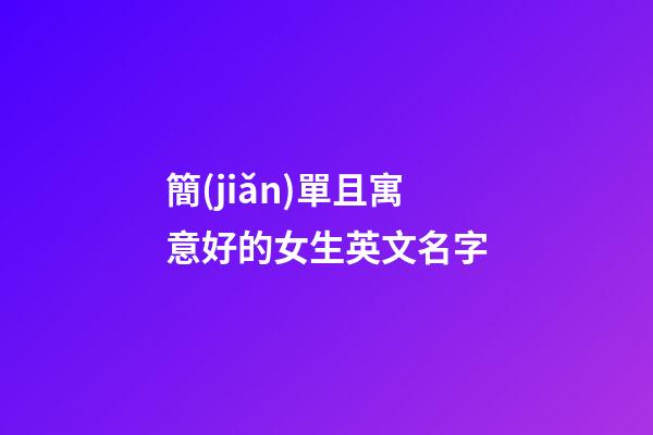 簡(jiǎn)單且寓意好的女生英文名字