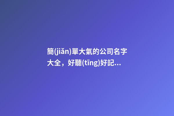 簡(jiǎn)單大氣的公司名字大全，好聽(tīng)好記的公司名字-第1張-公司起名-玄機(jī)派