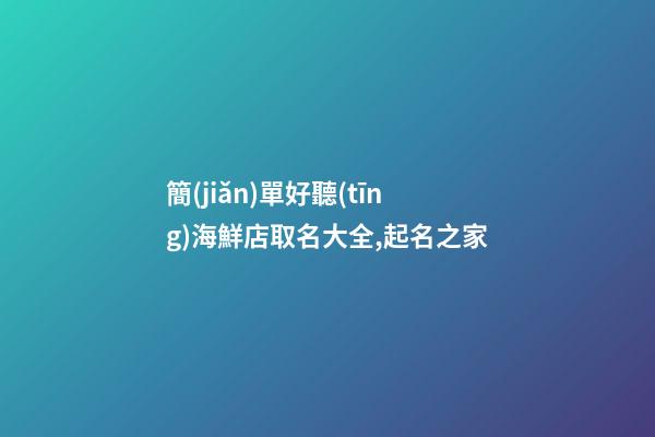 簡(jiǎn)單好聽(tīng)海鮮店取名大全,起名之家-第1張-店鋪起名-玄機(jī)派
