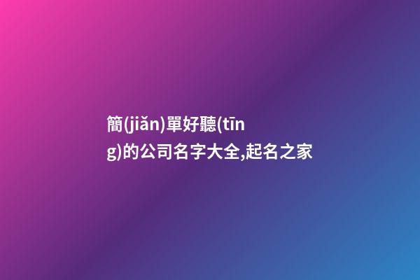 簡(jiǎn)單好聽(tīng)的公司名字大全,起名之家