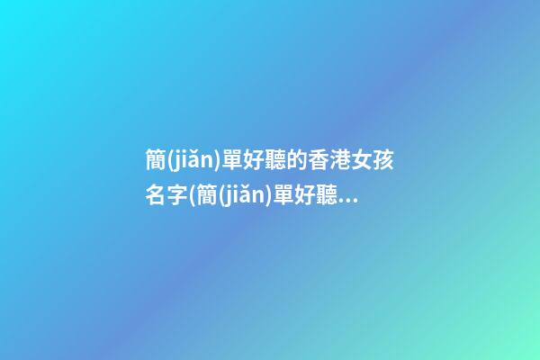 簡(jiǎn)單好聽的香港女孩名字(簡(jiǎn)單好聽的香港女孩名字有哪些)