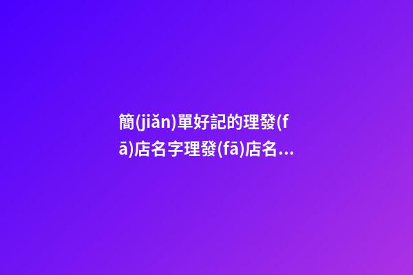簡(jiǎn)單好記的理發(fā)店名字理發(fā)店名字二篇-第1張-店鋪起名-玄機(jī)派