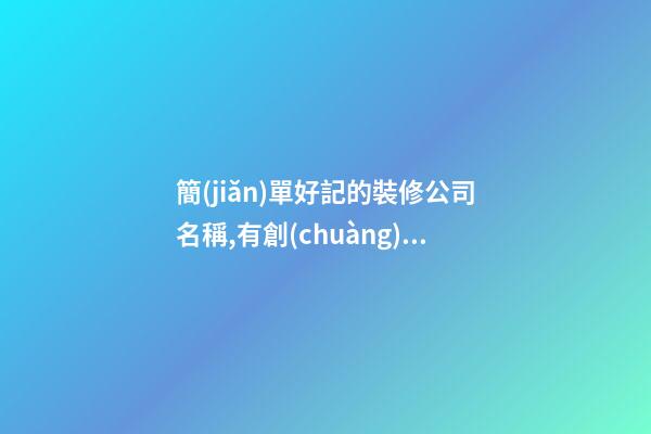 簡(jiǎn)單好記的裝修公司名稱,有創(chuàng)意的裝飾公司名稱,起名之家