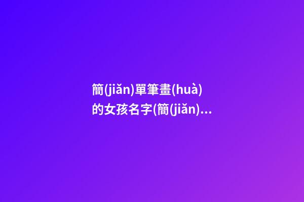 簡(jiǎn)單筆畫(huà)的女孩名字(簡(jiǎn)單筆畫(huà)的女孩名字兩個(gè)字)