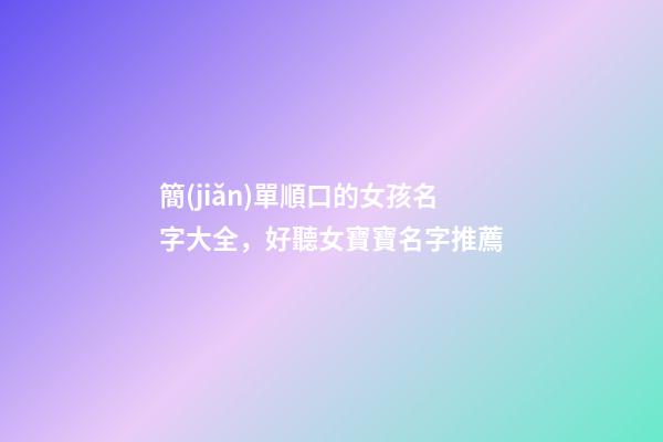 簡(jiǎn)單順口的女孩名字大全，好聽女寶寶名字推薦