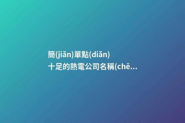 簡(jiǎn)單點(diǎn)十足的熱電公司名稱(chēng)-第1張-公司起名-玄機(jī)派