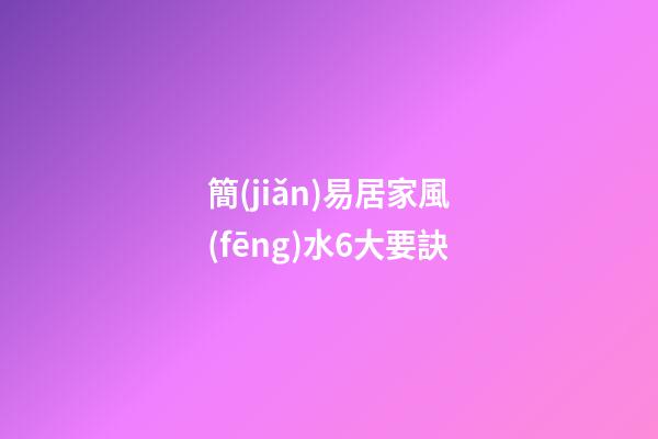 簡(jiǎn)易居家風(fēng)水6大要訣