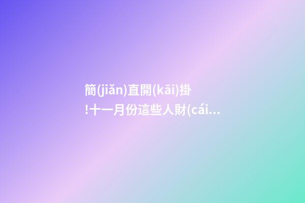簡(jiǎn)直開(kāi)掛!十一月份這些人財(cái)運(yùn)運(yùn)勢(shì)爆棚
