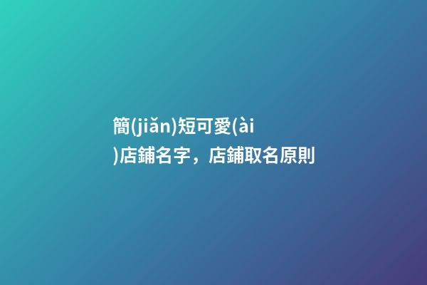 簡(jiǎn)短可愛(ài)店鋪名字，店鋪取名原則