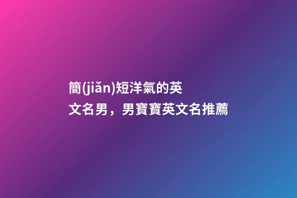 簡(jiǎn)短洋氣的英文名男，男寶寶英文名推薦