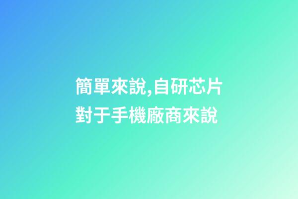 簡單來說,自研芯片對于手機廠商來說-第1張-觀點-玄機派
