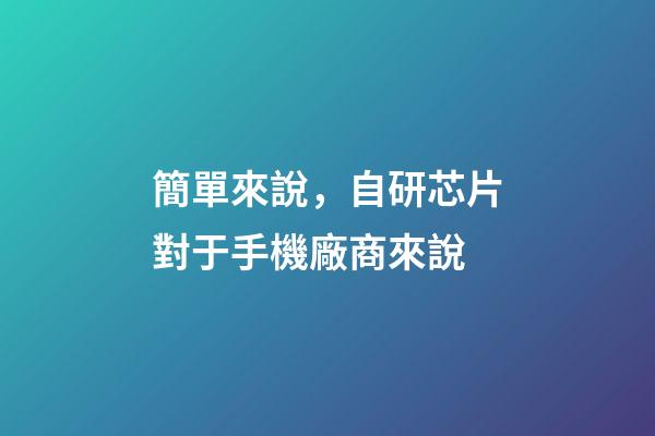 簡單來說，自研芯片對于手機廠商來說-第1張-觀點-玄機派