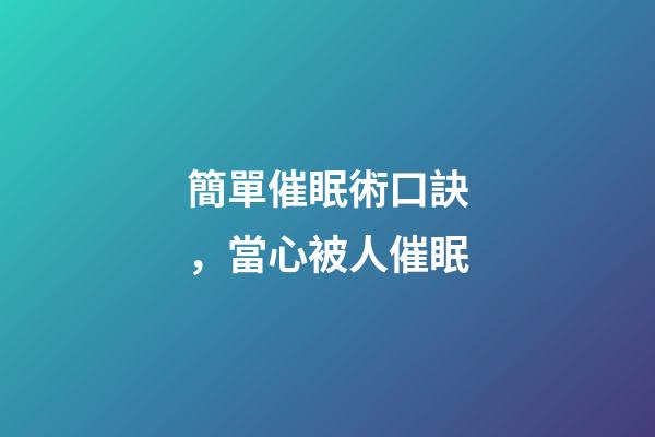 簡單催眠術口訣，當心被人催眠-第1張-觀點-玄機派