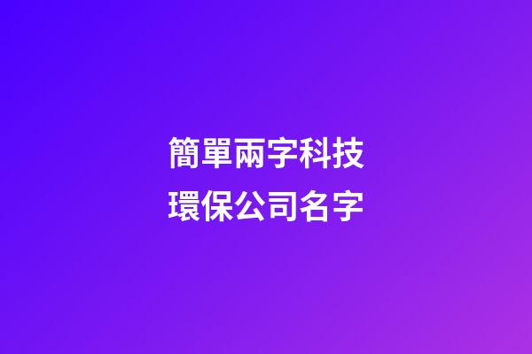 簡單兩字科技環保公司名字-第1張-公司起名-玄機派