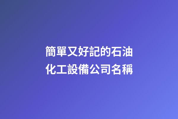 簡單又好記的石油化工設備公司名稱-第1張-公司起名-玄機派