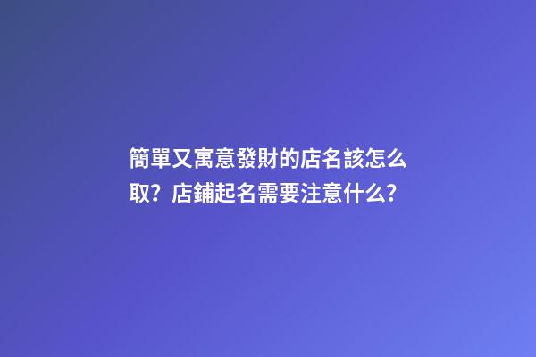 簡單又寓意發財的店名該怎么取？店鋪起名需要注意什么？-第1張-店鋪起名-玄機派