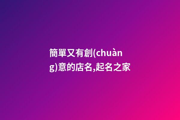 簡單又有創(chuàng)意的店名,起名之家-第1張-店鋪起名-玄機派