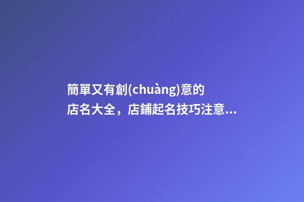 簡單又有創(chuàng)意的店名大全，店鋪起名技巧注意事項(xiàng)-第1張-店鋪起名-玄機(jī)派