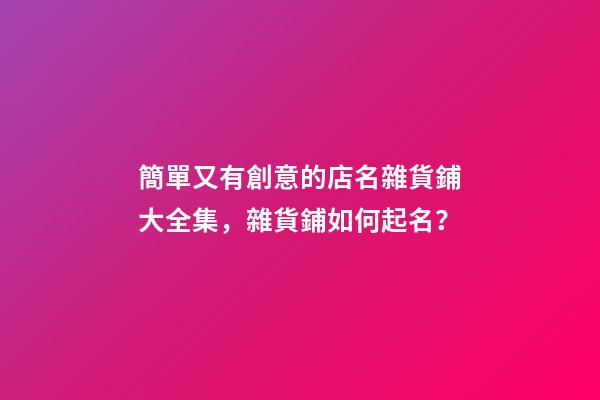簡單又有創意的店名雜貨鋪大全集，雜貨鋪如何起名？-第1張-店鋪起名-玄機派