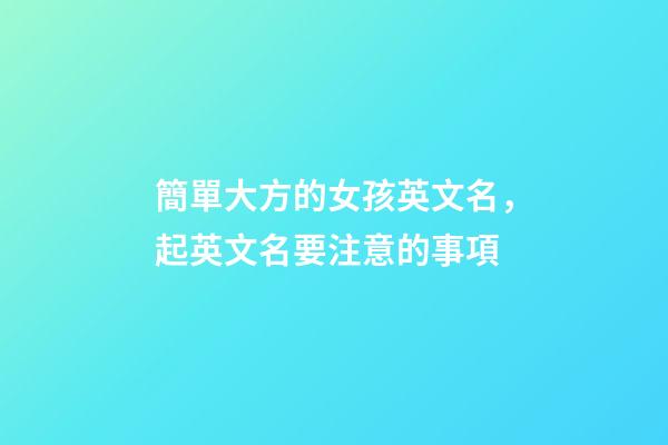 簡單大方的女孩英文名，起英文名要注意的事項