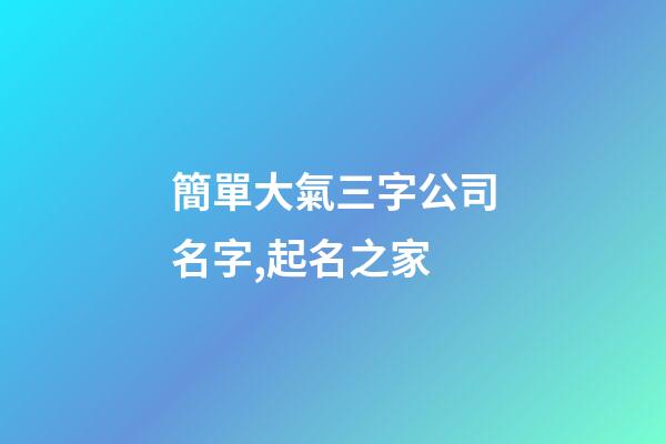 簡單大氣三字公司名字,起名之家