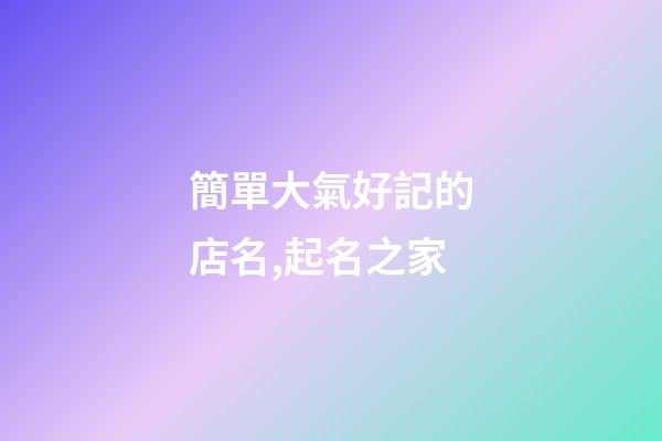 簡單大氣好記的店名,起名之家