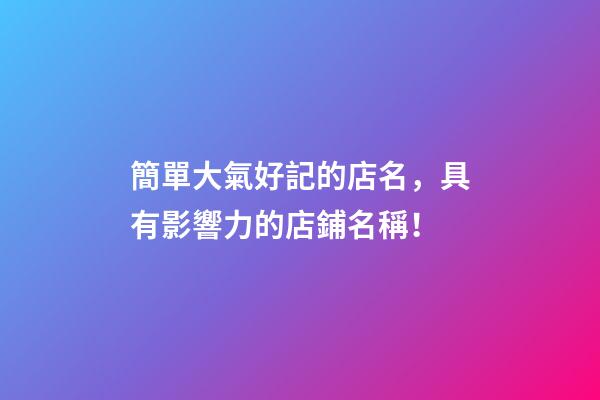 簡單大氣好記的店名，具有影響力的店鋪名稱！-第1張-店鋪起名-玄機派