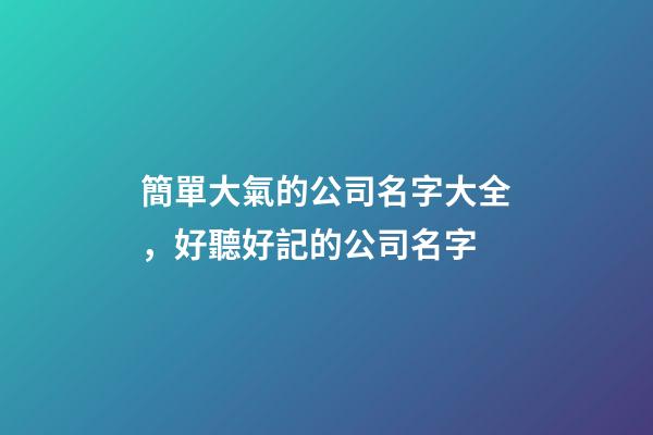 簡單大氣的公司名字大全，好聽好記的公司名字-第1張-公司起名-玄機派