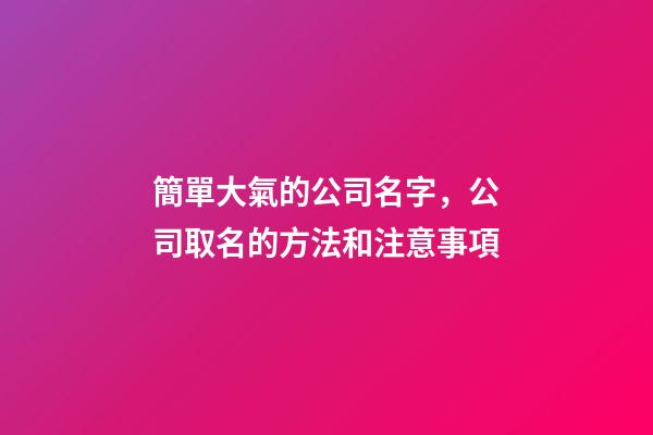 簡單大氣的公司名字，公司取名的方法和注意事項