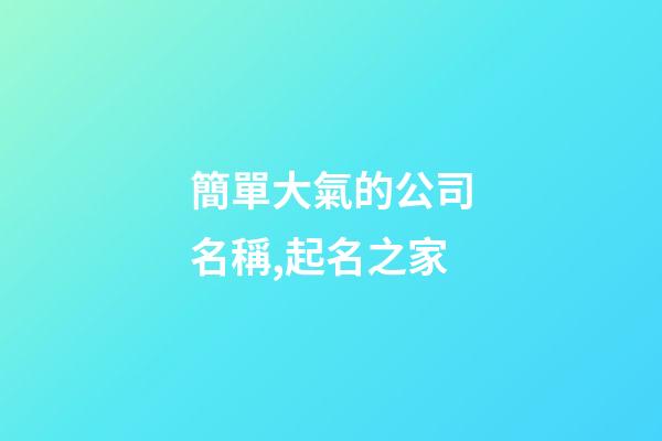 簡單大氣的公司名稱,起名之家-第1張-公司起名-玄機派