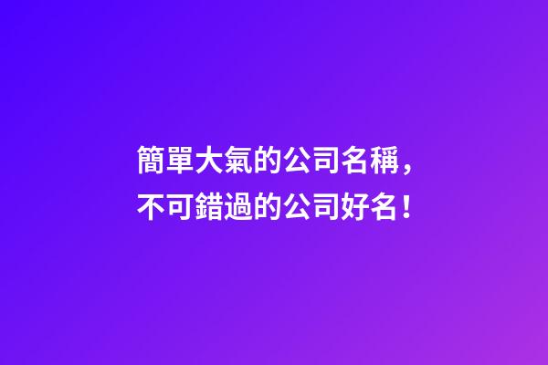 簡單大氣的公司名稱，不可錯過的公司好名！-第1張-公司起名-玄機派