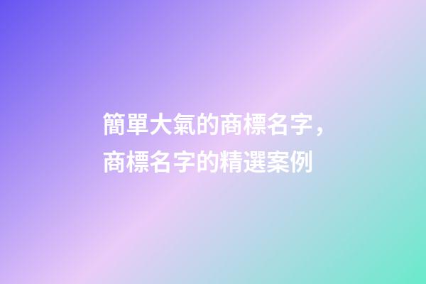 簡單大氣的商標名字，商標名字的精選案例