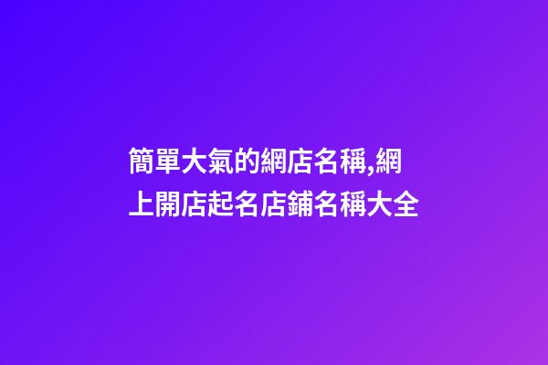簡單大氣的網店名稱,網上開店起名店鋪名稱大全-第1張-店鋪起名-玄機派