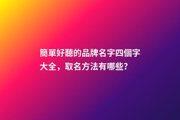 簡單好聽的品牌名字四個字大全，取名方法有哪些？-第1張-商標起名-玄機派