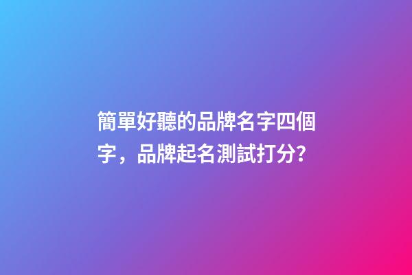 簡單好聽的品牌名字四個字，品牌起名測試打分？-第1張-商標起名-玄機派