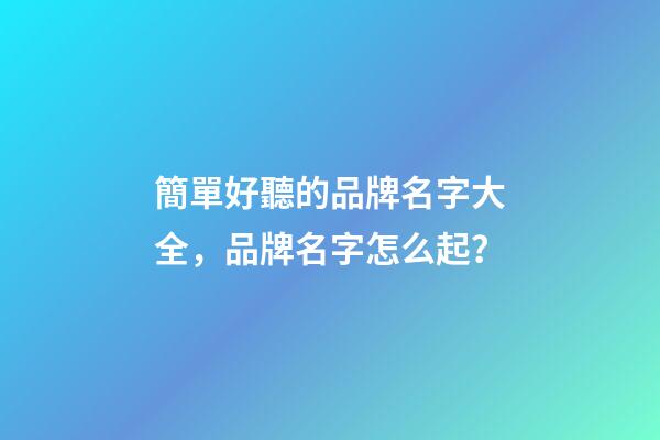 簡單好聽的品牌名字大全，品牌名字怎么起？-第1張-商標起名-玄機派