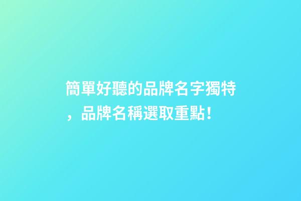 簡單好聽的品牌名字獨特，品牌名稱選取重點！