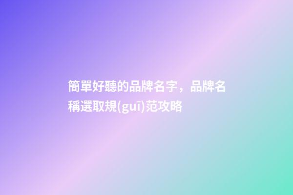 簡單好聽的品牌名字，品牌名稱選取規(guī)范攻略-第1張-商標(biāo)起名-玄機(jī)派
