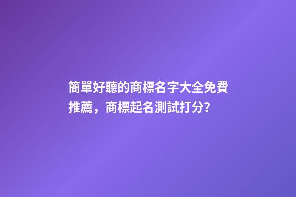 簡單好聽的商標名字大全免費推薦，商標起名測試打分？-第1張-商標起名-玄機派