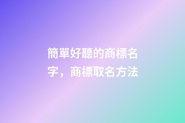 簡單好聽的商標名字，商標取名方法-第1張-商標起名-玄機派