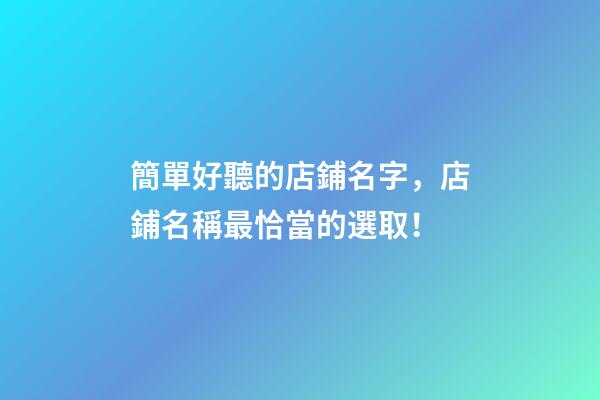 簡單好聽的店鋪名字，店鋪名稱最恰當的選取！