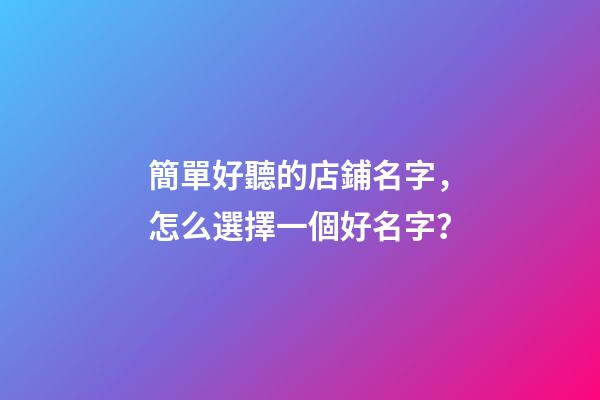 簡單好聽的店鋪名字，怎么選擇一個好名字？
