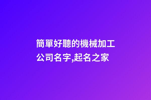 簡單好聽的機械加工公司名字,起名之家-第1張-公司起名-玄機派
