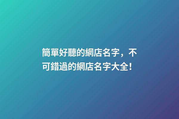 簡單好聽的網店名字，不可錯過的網店名字大全！-第1張-店鋪起名-玄機派