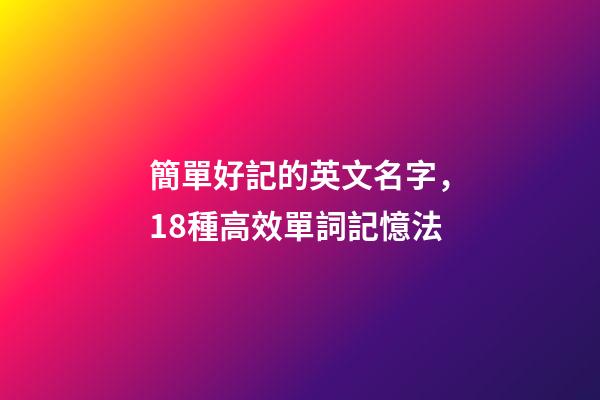 簡單好記的英文名字，18種高效單詞記憶法