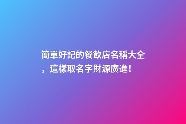 簡單好記的餐飲店名稱大全，這樣取名字財源廣進！-第1張-店鋪起名-玄機派