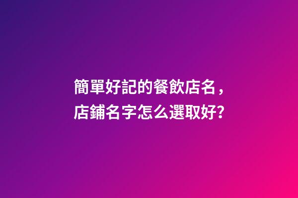 簡單好記的餐飲店名，店鋪名字怎么選取好？-第1張-店鋪起名-玄機派