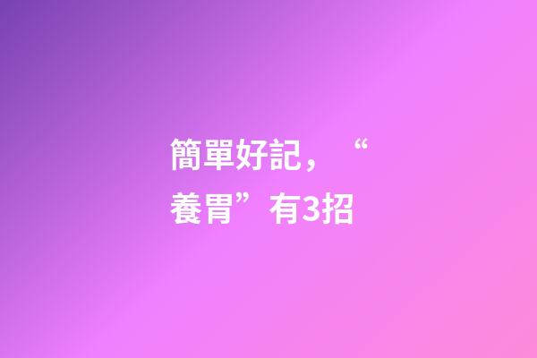 簡單好記，“養胃”有3招-第1張-觀點-玄機派