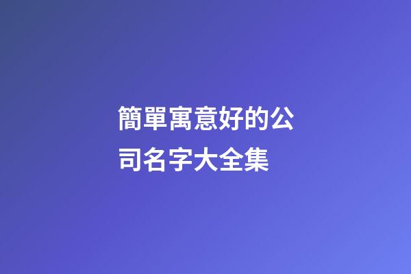 簡單寓意好的公司名字大全集-第1張-公司起名-玄機派